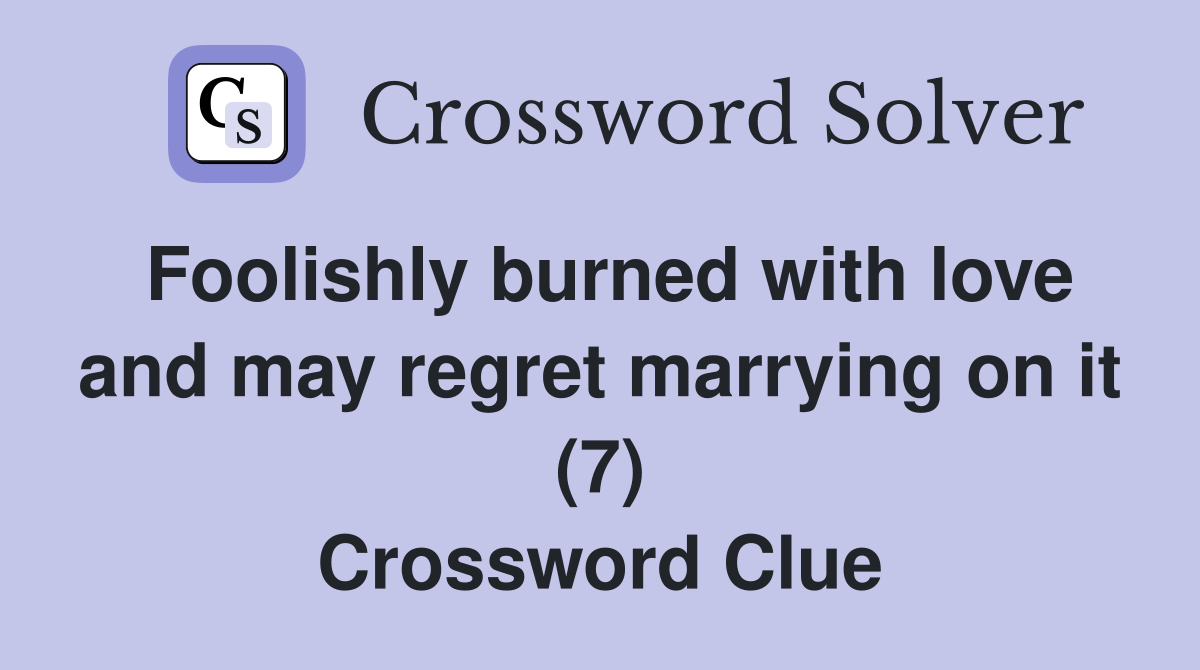 Foolishly burned with love and may regret marrying on it (7